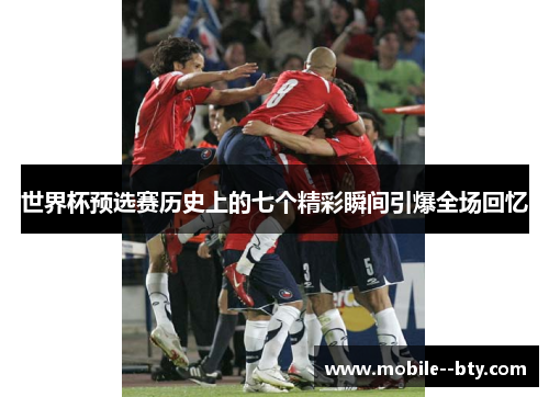 世界杯预选赛历史上的七个精彩瞬间引爆全场回忆