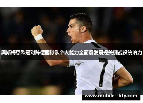 奥斯梅恩欧冠对阵德国球队个人能力全面爆发展现关键战役统治力