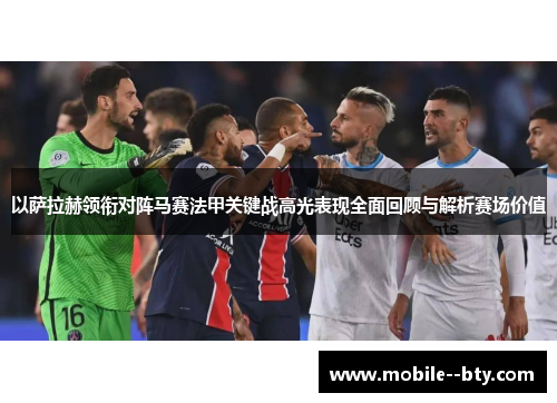 以萨拉赫领衔对阵马赛法甲关键战高光表现全面回顾与解析赛场价值 以萨拉赫领衔对阵马赛法甲关键战高光表现全面回顾与解析赛场价值