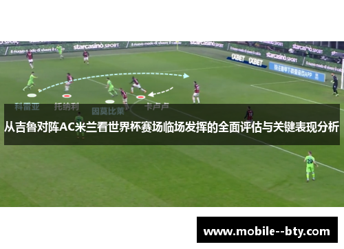从吉鲁对阵AC米兰看世界杯赛场临场发挥的全面评估与关键表现分析