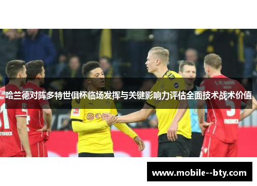 哈兰德对阵多特世俱杯临场发挥与关键影响力评估全面技术战术价值