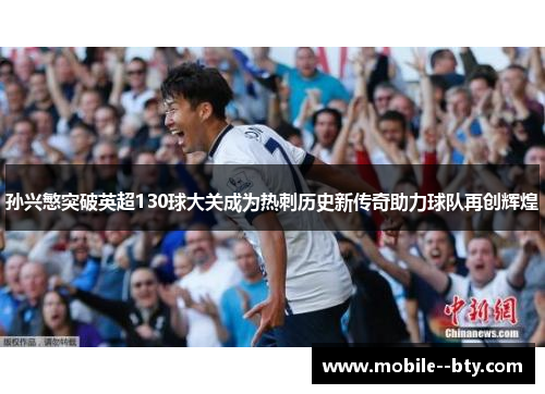 孙兴慜突破英超130球大关成为热刺历史新传奇助力球队再创辉煌 孙兴慜突破英超130球大关成为热刺历史新传奇助力球队再创辉煌