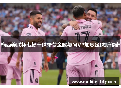 梅西美联杯七场十球斩获金靴与MVP加冕足球新传奇 梅西美联杯七场十球斩获金靴与MVP加冕足球新传奇