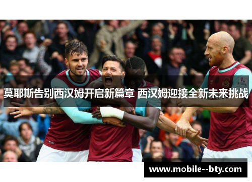 莫耶斯告别西汉姆开启新篇章 西汉姆迎接全新未来挑战 莫耶斯告别西汉姆开启新篇章 西汉姆迎接全新未来挑战