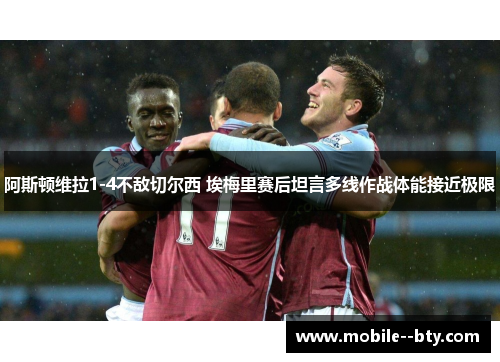 阿斯顿维拉1-4不敌切尔西 埃梅里赛后坦言多线作战体能接近极限 阿斯顿维拉1-4不敌切尔西 埃梅里赛后坦言多线作战体能接近极限