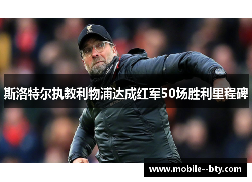 斯洛特尔执教利物浦达成红军50场胜利里程碑 斯洛特尔执教利物浦达成红军50场胜利里程碑
