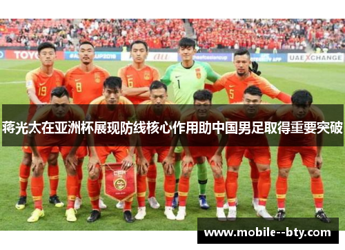 蒋光太在亚洲杯展现防线核心作用助中国男足取得重要突破