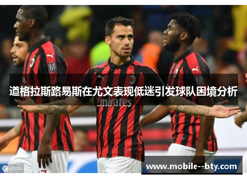 道格拉斯路易斯在尤文表现低迷引发球队困境分析
